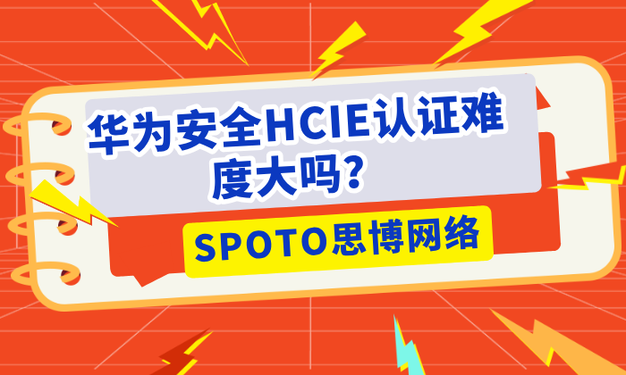 华为安全HCIE认证难度大吗？一文了解清楚！