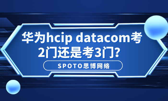 华为hcip datacom考2门还是考3门？hcip数通考试内容详解