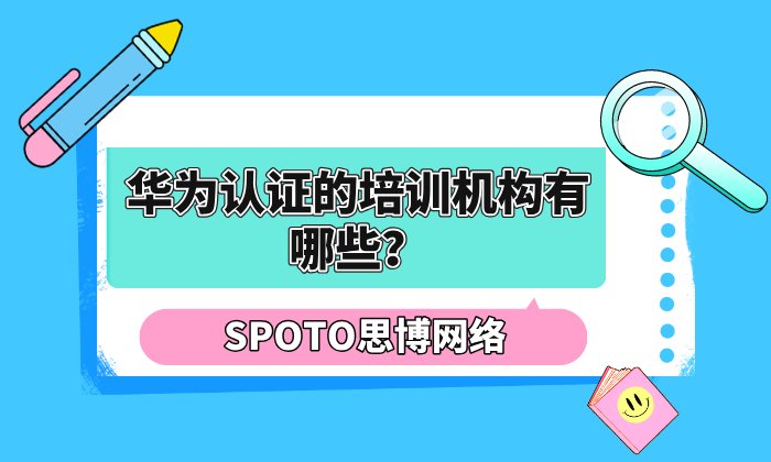 华为认证的培训机构有哪些？华为认证培训机构选择指南