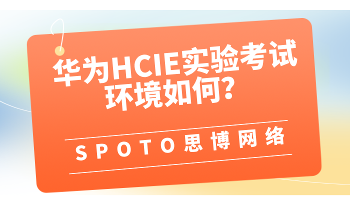 华为HCIE实验考试环境如何？来看看如何高分拿下HCIE证书