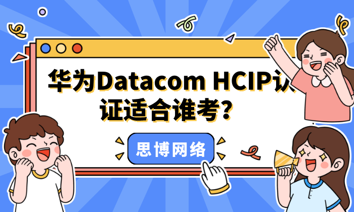 华为Datacom HCIP认证适合谁考？一起看看适不适合你！