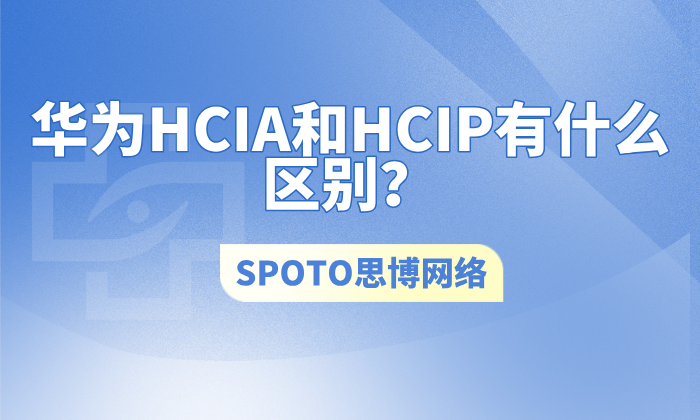 华为HCIA和HCIP有什么区别？一篇看懂二者定位、考试与职业含金量
