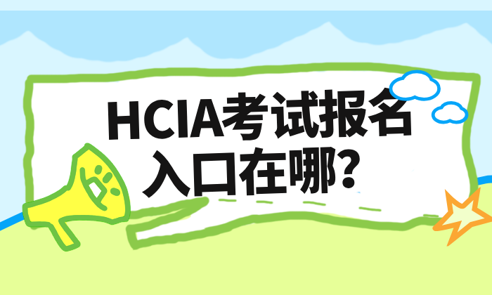 HCIA 考试报名入口在哪？官方渠道一站式指南
