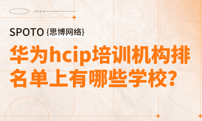 华为hcip培训机构排名单上有哪些学校?专业hcip培训机构大盘点