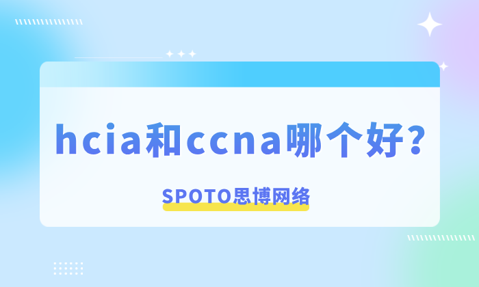hcia和ccna哪个好？3方面比较，助你做出最佳选择