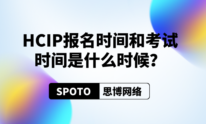 HCIP报名时间和考试时间是什么时候？随报随考or周期性安排？