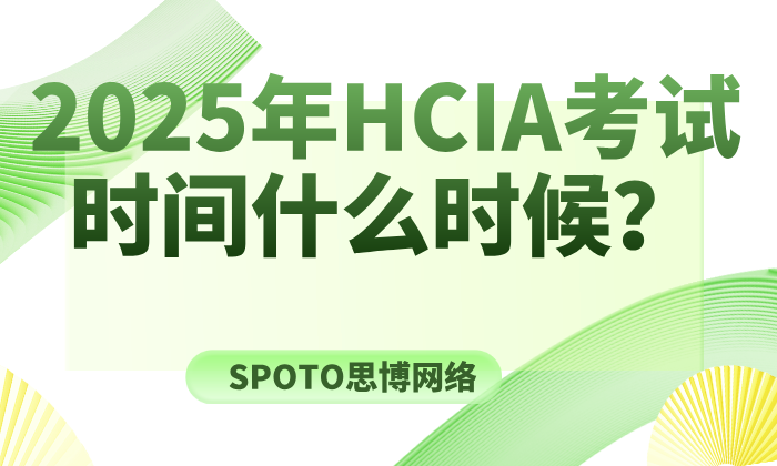 2025年HCIA考试时间什么时候？HCIA（H12-811）预约与注意事项