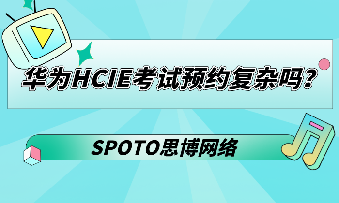 华为HCIE考试预约复杂吗？一文解答预约流程、备考策略