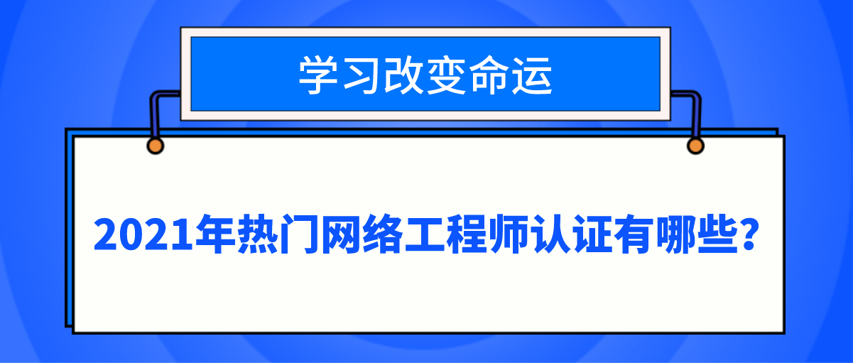 2021年热门网络工程师认证有哪些？