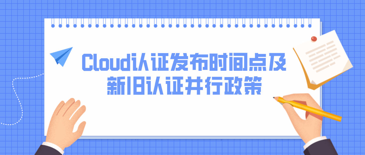 Cloud认证发布时间点及新旧认证并行政策