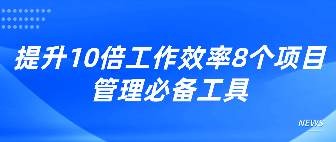 提升10倍工作效率8个项目管理必备工具