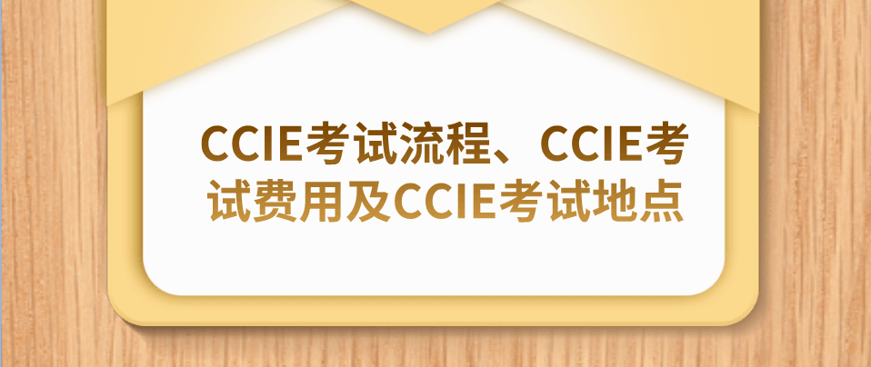 CCIE考试流程、CCIE考试费用及CCIE考试地点