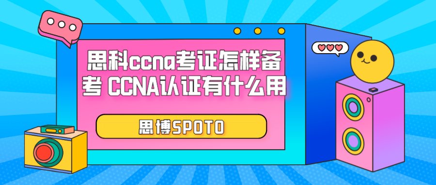 思科ccna考证怎样备考 CCNA认证有什么用