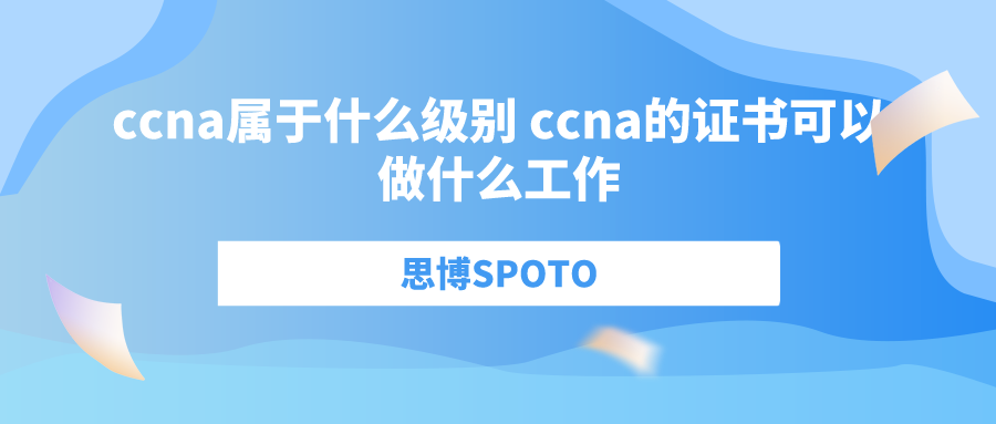 ccna属于什么级别 ccna的证书可以做什么工作