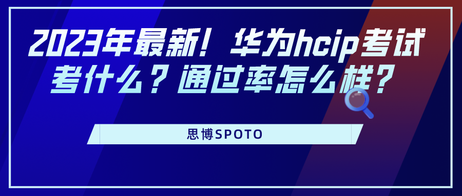 2023年最新！华为hcip考试考什么？通过率怎么样？