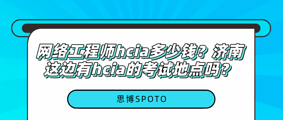 网络工程师hcia多少钱？济南这边有hcia的考试地点吗？