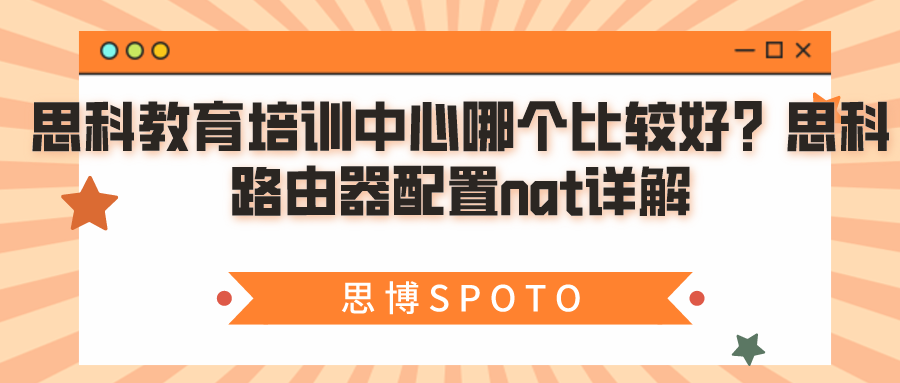 思科教育培训中心哪个比较好？思科路由器配置nat详解