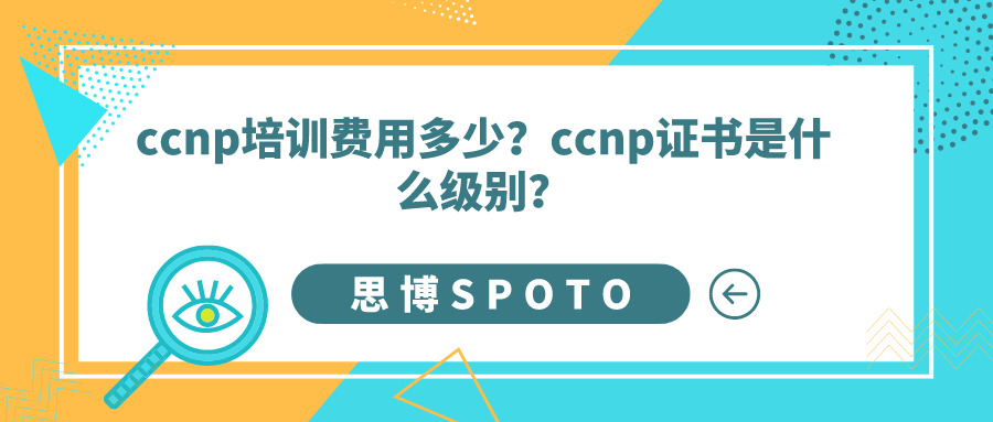 ccnp培训费用多少？ccnp证书是什么级别？