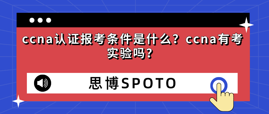 ccna认证报考条件是什么？ccna有考实验吗？