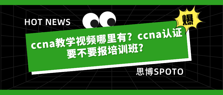 ccna教学视频哪里有？ccna认证要不要报培训班？