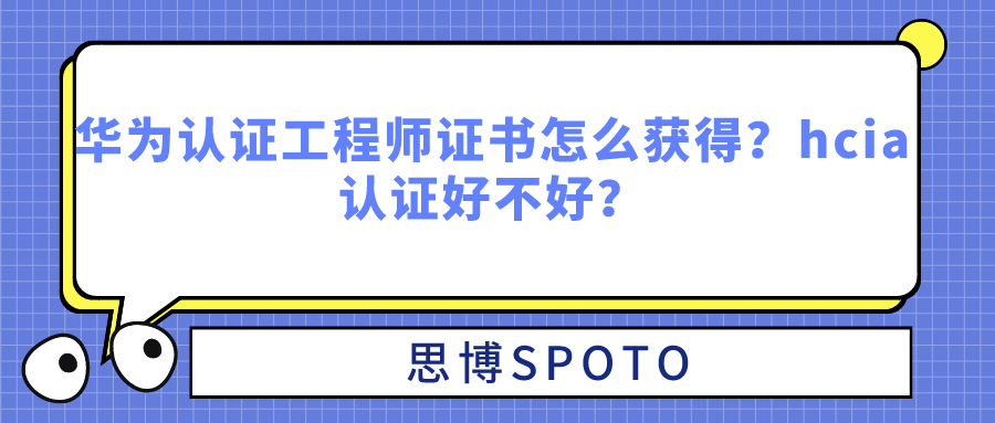 华为认证工程师证书怎么获得？hcia认证好不好？