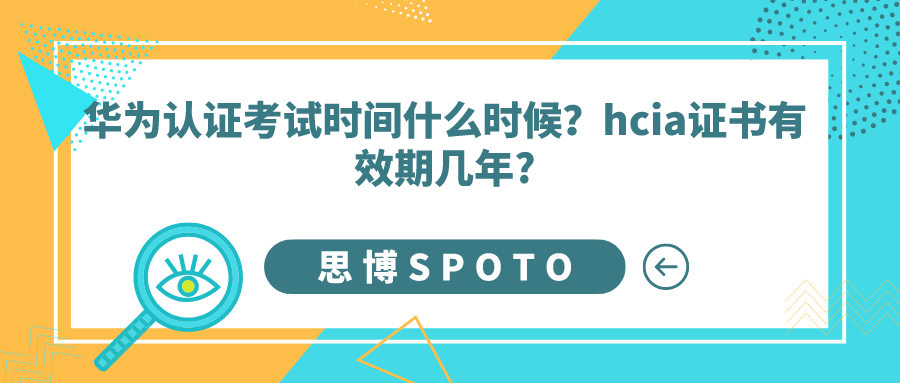 华为认证考试时间什么时候？hcia证书有效期几年?