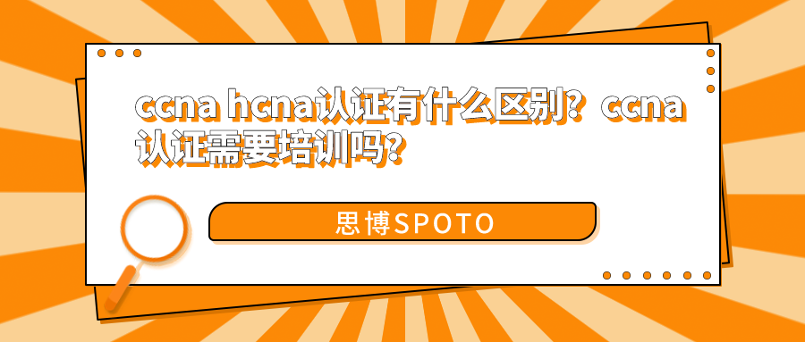 ccna hcna认证有什么区别？ccna认证需要培训吗？