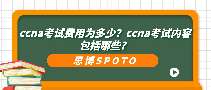 ccna考试费用为多少？ccna考试内容包括哪些？