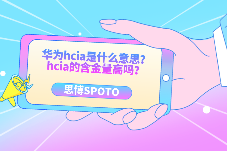 华为hcia是什么意思？hcia的含金量高吗？