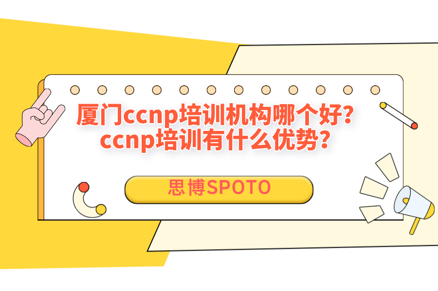 厦门ccnp培训机构哪个好？ccnp培训有什么优势？