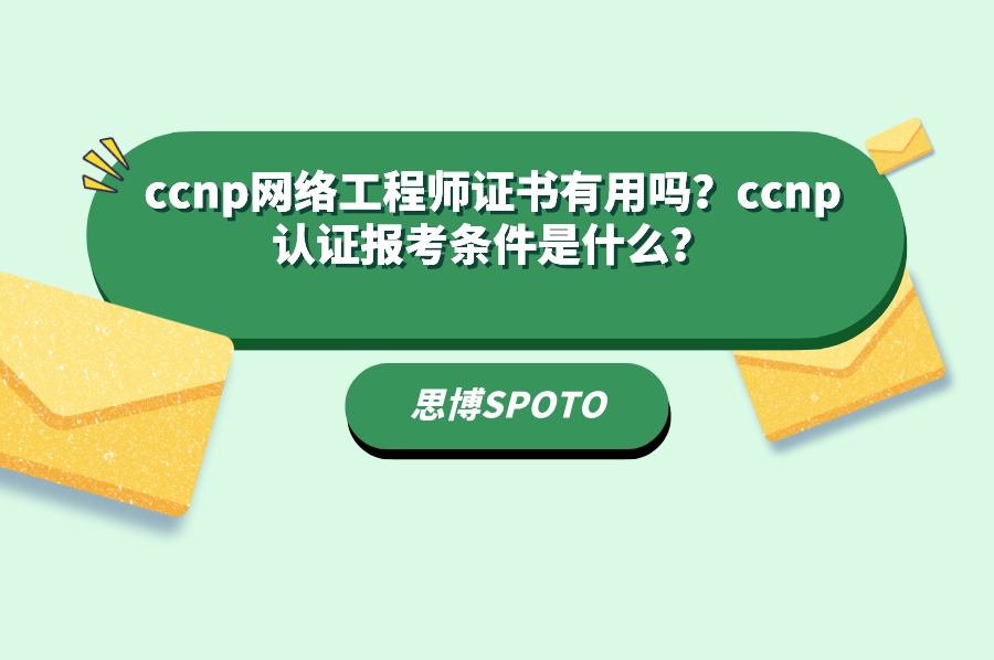 ccnp网络工程师证书有用吗？ccnp认证报考条件是什么？