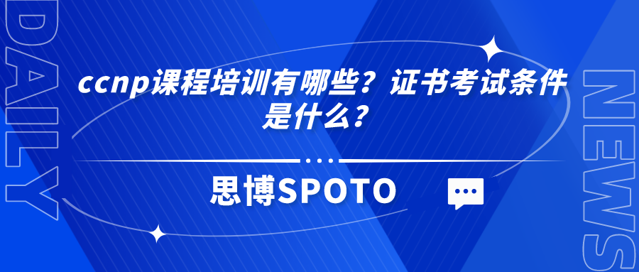 ccnp课程培训有哪些？证书考试条件是什么？