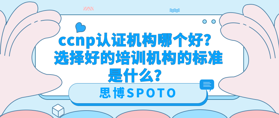 ccnp认证机构哪个好？选择好的培训机构的标准是什么？