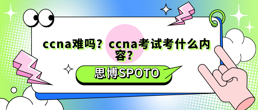 ccna难吗？ccna考试考什么内容？