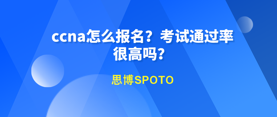 ccna怎么报名？考试通过率很高吗？