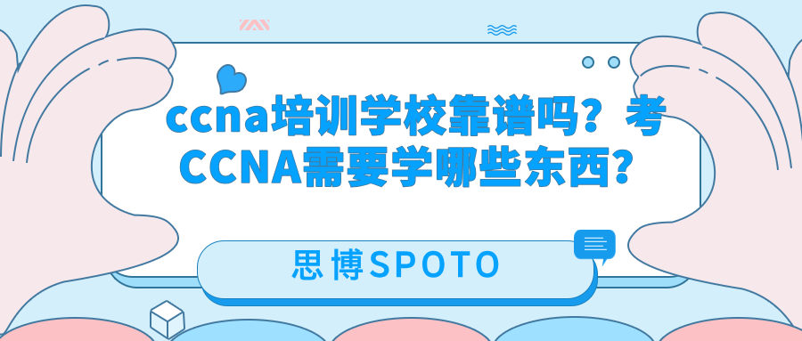 ccna培训学校靠谱吗？考ccna需要学哪些东西？