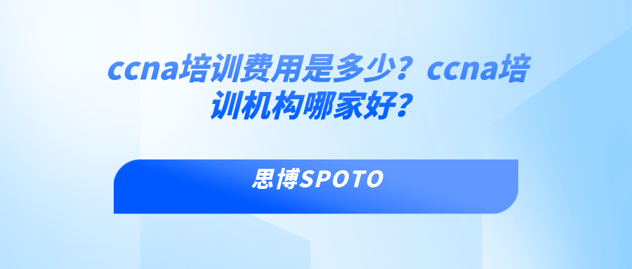 ccna培训费用是多少？ccna培训机构哪家好？