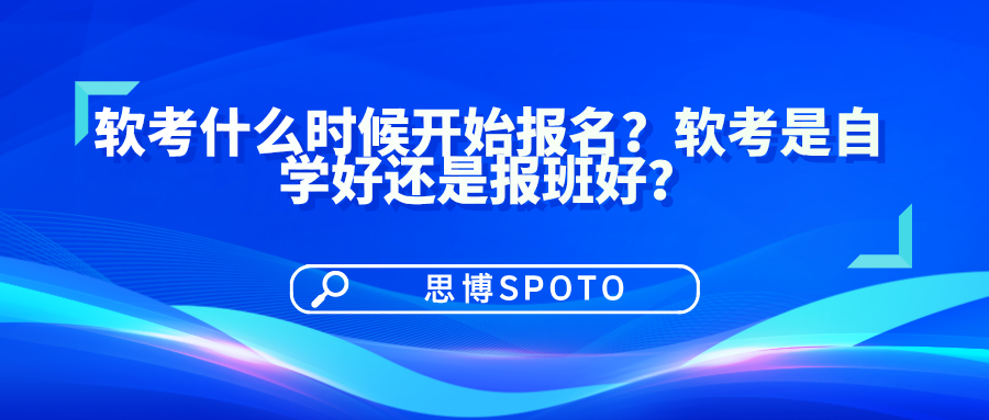 软考什么时候开始报名？软考是自学好还是报班好？