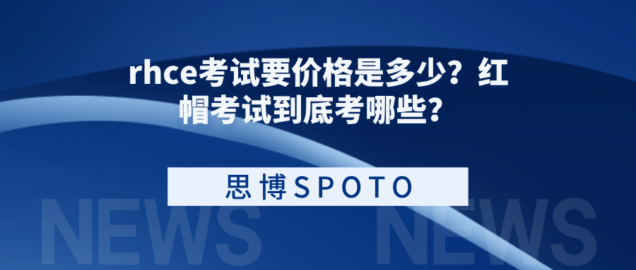 rhce考试要价格是多少？红帽考试到底考哪些？