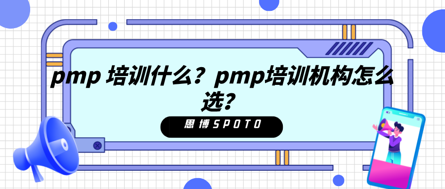 pmp 培训什么？pmp培训机构怎么选？