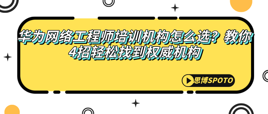 华为网络工程师培训机构怎么选？教你找到权威机构