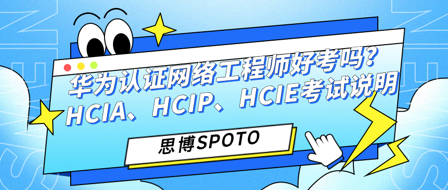 华为认证网络工程师好考吗？HCIA、HCIP、HCIE考试说明