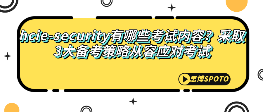 hcie-security有哪些考试内容？采取3大备考策略从容应对考试