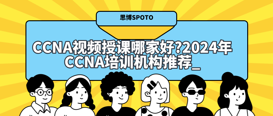 CCNA视频授课哪家好?2024年CCNA培训机构推荐_