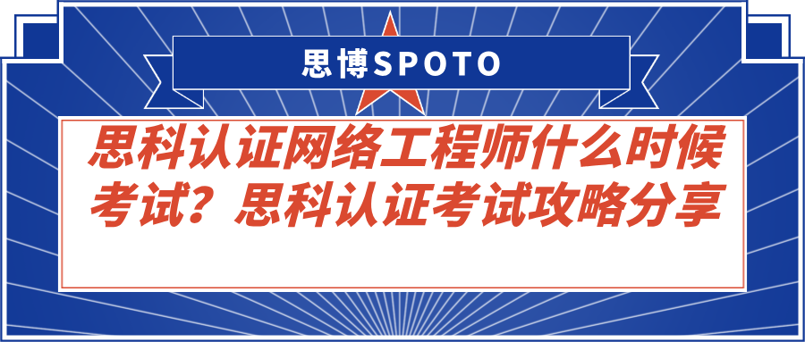 思科认证网络工程师什么时候考试？思科认证考试攻略分享