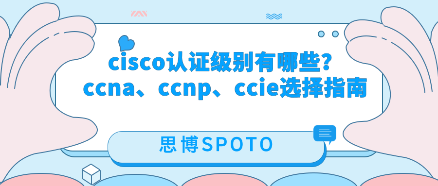 cisco认证级别有哪些？ccna、ccnp、ccie选择指南