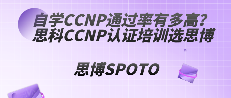 自学CCNP通过率有多高？思科CCNP认证培训选思博