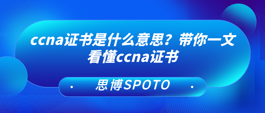 ccna证书是什么意思？带你一文看懂ccna证书