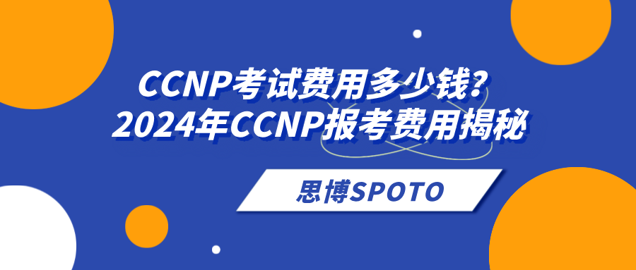 CCNP考试费用多少钱？2024年CCNP报考费用揭秘