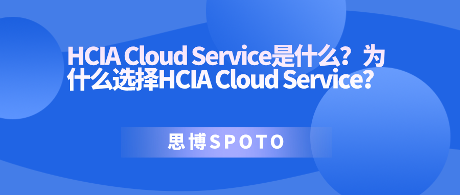 HCIA Cloud Service是什么？为什么选择HCIA Cloud Service？